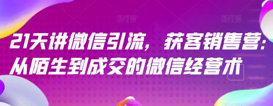 21天讲微信引流获客销售营，从陌生到成交的微信经营术-辉硕副业