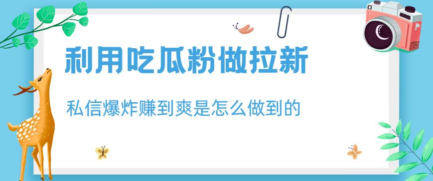 利用吃瓜粉做拉新，私信爆炸日入1000+赚到爽是怎么做到的【揭秘】-辉硕副业