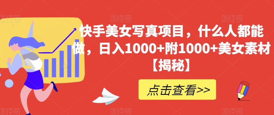 快手美女写真项目，什么人都能做，日入1000+附1000+美女素材【揭秘】-辉硕副业