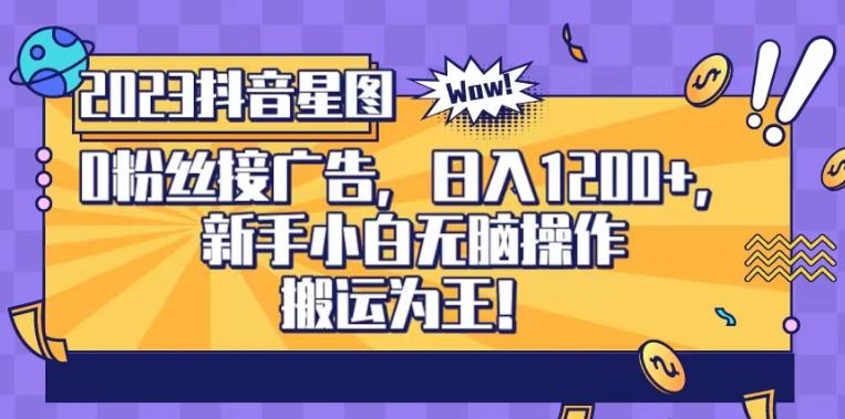 抖音星图0粉接广告，新手小白无脑操作日入1200+，无上限无门槛，搬运为王！【揭秘】-辉硕副业