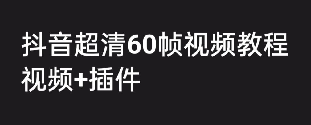 外面收费2300的抖音高清60帧视频教程，保证你能学会如何制作视频（教程+插件）-辉硕副业
