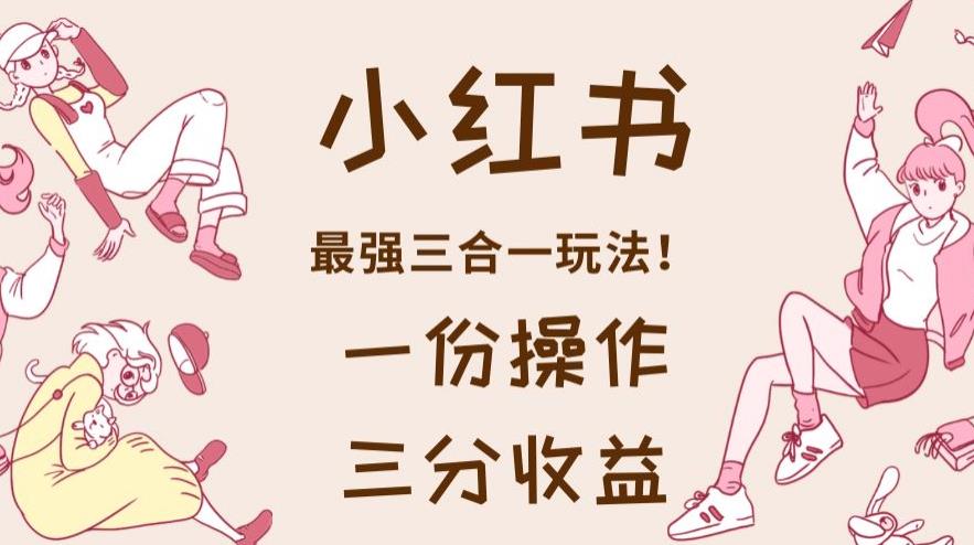 小红书最强三合一玩法，一份操作获得三份收益！【揭秘】-辉硕副业
