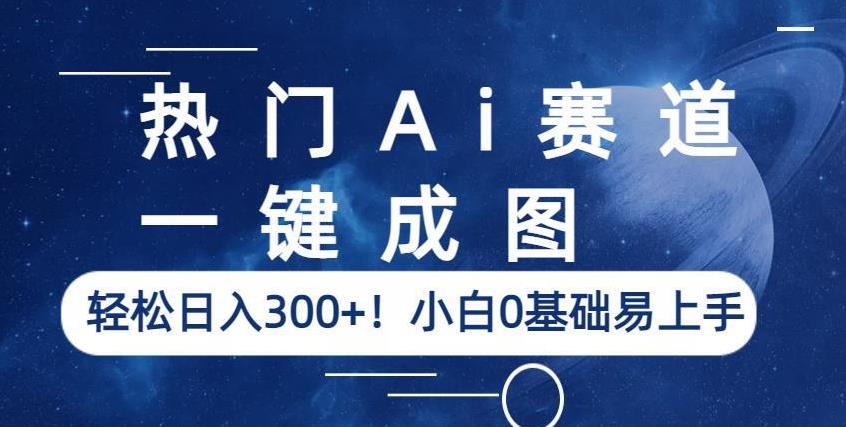 热门Ai赛道，一键成图，轻松日入300+！小白0基础易上手【揭秘】-辉硕副业