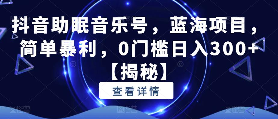 抖音助眠音乐号，蓝海项目，简单暴利，0门槛日入300+【揭秘】-辉硕副业