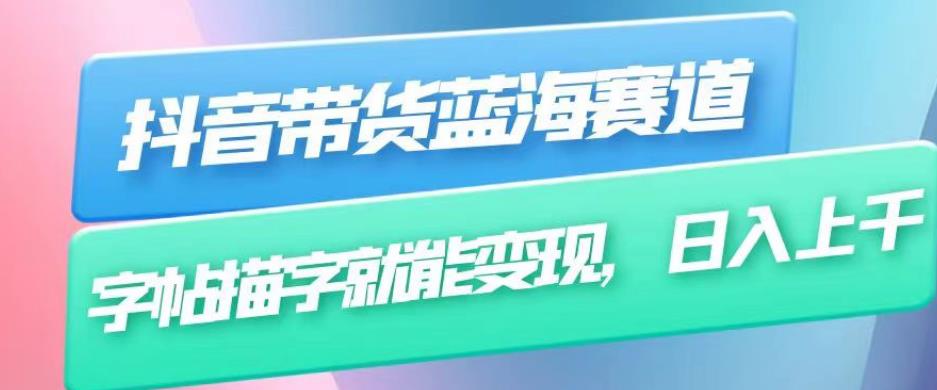 抖音带货蓝海赛道，无需真人出镜，字帖描字就能变现，日入上千（附带全套教程）-辉硕副业