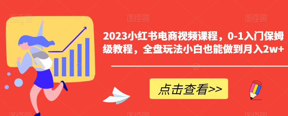 2023小红书电商视频课程，0-1入门保姆级教程，全盘玩法小白也能做到月入2w+-辉硕副业