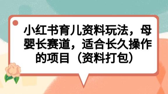 小红书育儿资料玩法，母婴长赛道，适合长久操作的项目（资料打包）【揭秘】-辉硕副业