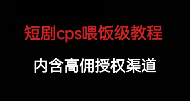 短剧cps喂饭级教学，内涵高佣授权渠道-辉硕副业