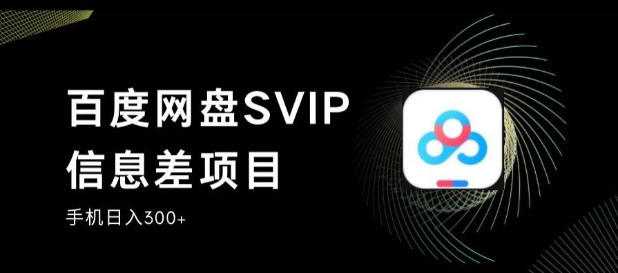 百度网盘SVIP信息差项目，0投入小白极速上手，手机稳定日入300+【揭秘】-辉硕副业