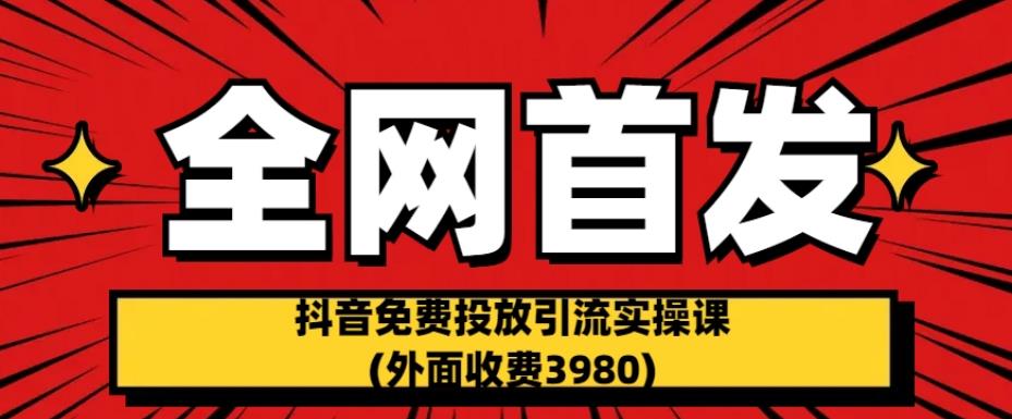 全网首发：抖音免费投放引流实操课(外面收费3980)【揭秘】-辉硕副业