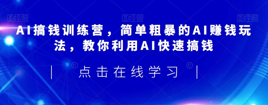 AI搞钱训练营，简单粗暴的AI赚钱玩法，教你利用AI快速搞钱-辉硕副业