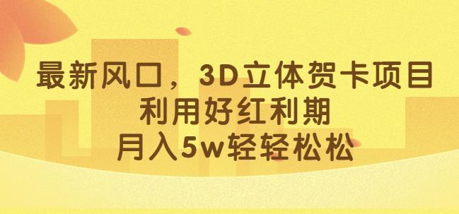 最新风口，3D立体贺卡项目，利用好红利期，月入5w轻轻松松【揭秘】-辉硕副业
