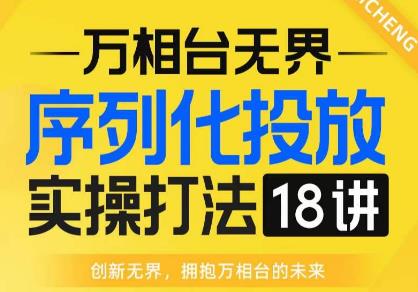 【万相台无界】序列化投放实操18讲线上实战班，全网首推，运营福音！-辉硕副业