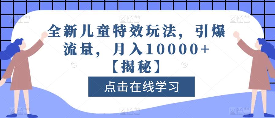 全新儿童特效玩法，引爆流量，月入10000+【揭秘】-辉硕副业