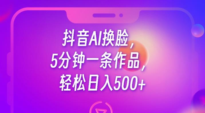 抖音AI换脸，5分钟一条作品，轻松日入500+【揭秘】-辉硕副业