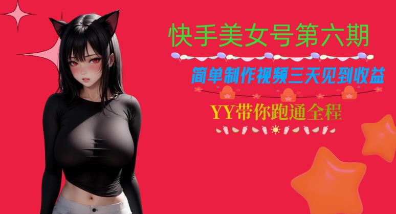 快手美女号第六期，简单制作视频三天见到收益【揭秘】-辉硕副业