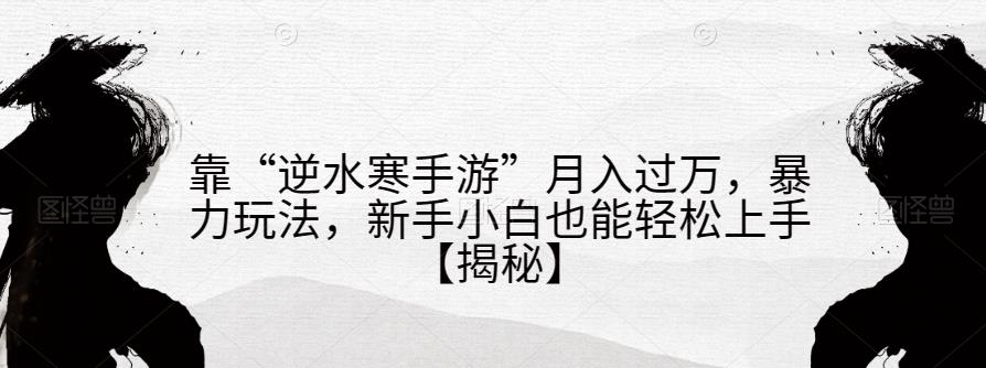 靠“逆水寒手游”月入过万，暴力玩法，新手小白也能轻松上手【揭秘】-辉硕副业