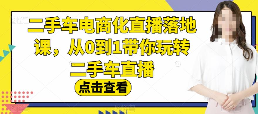 二手车电商化直播落地课，从0到1带你玩转二手车直播-辉硕副业