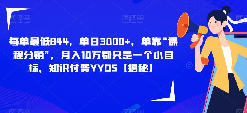 每单最低844，单日3000+，单靠“课程分销”，月入10万都只是一个小目标，知识付费YYDS【揭秘】-辉硕副业