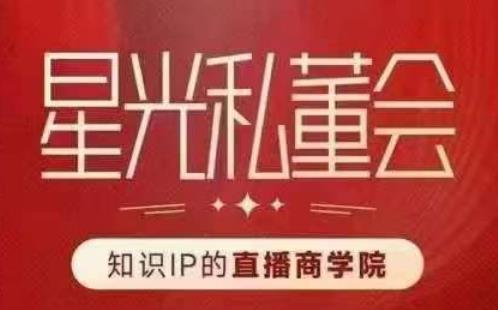 星光私董会（知识IP的直播商学院）赋能直播驱动的知识IP和老板，帮你做出高流量、高变现的直播间！-辉硕副业