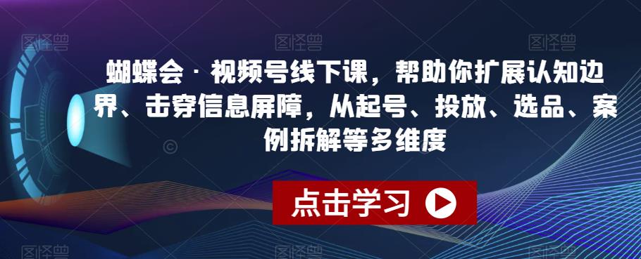 蝴蝶会·视频号线下课，帮助你扩展认知边界、击穿信息屏障，从起号、投放、选品、案例拆解等多维度-辉硕副业