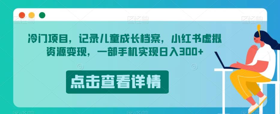 冷门项目，记录儿童成长档案，小红书虚拟资源变现，一部手机实现日入300+【揭秘】-辉硕副业