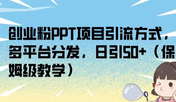 创业粉PPT项目引流方式，多平台分发，日引50+（保姆级教学）【揭秘】-辉硕副业