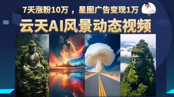 云天AI风景动图视频制作，7天涨粉10万，星图广告变现1万（更新87节课）-辉硕副业