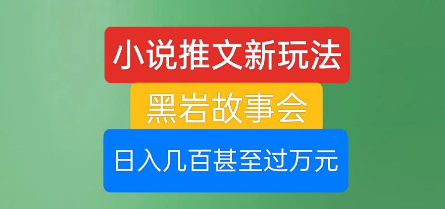 小说推文新玩法，黑岩故事会，日入几百甚至过万元【揭秘】-辉硕副业
