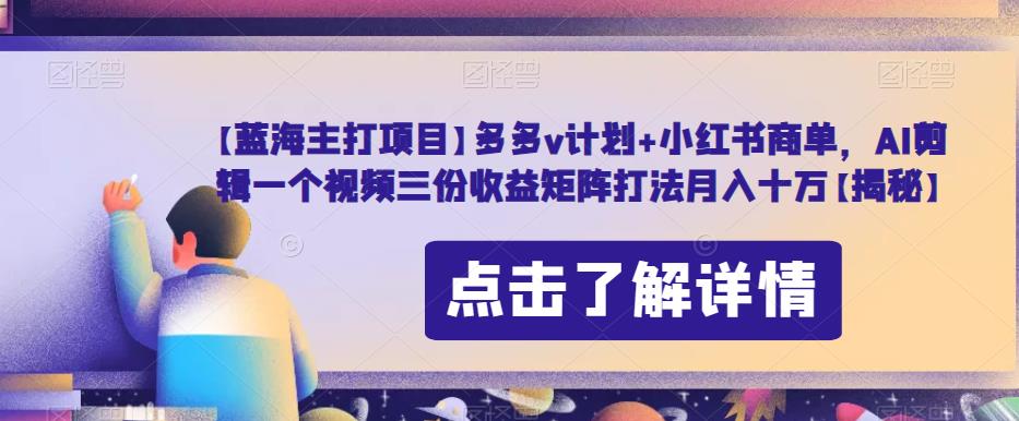 【蓝海主打项目】多多v计划+小红书商单，AI剪辑一个视频三份收益矩阵打法月入十万【揭秘】-辉硕副业