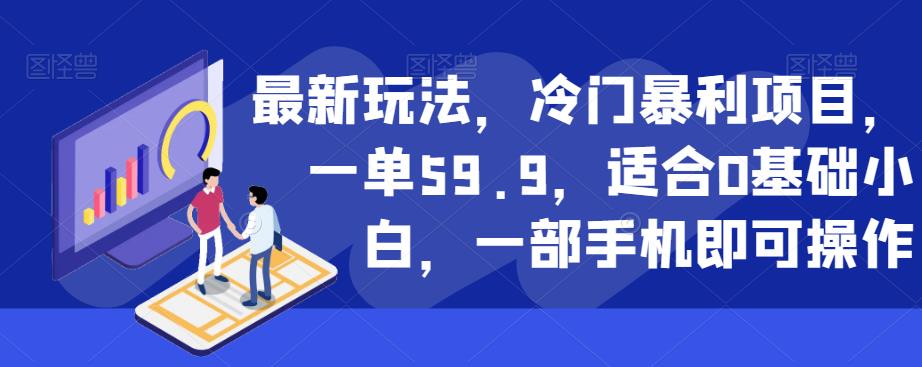 最新玩法，冷门暴利项目，一单59.9，适合0基础小白，一部手机即可操作【揭秘】-辉硕副业