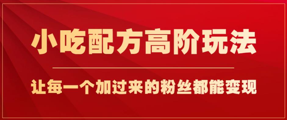 小吃配方高阶玩法，每个加过来的粉丝都能变现，一部手机轻松月入1w+【揭秘】-辉硕副业