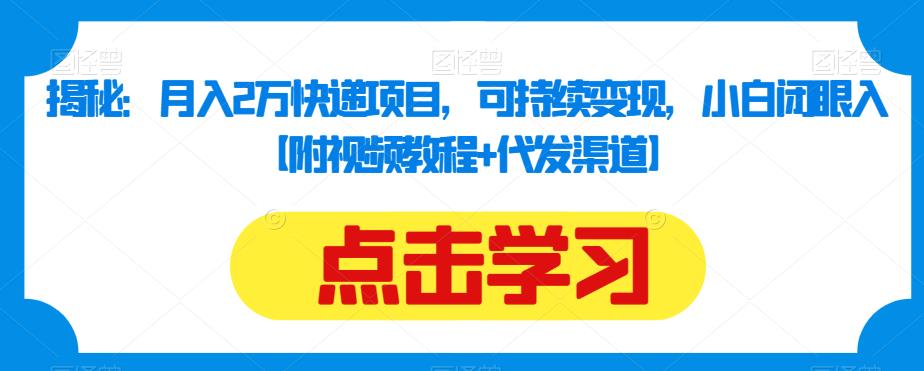 揭秘：月入2万快递项目，可持续变现，小白闭眼入【附视频教程+代发渠道】-辉硕副业