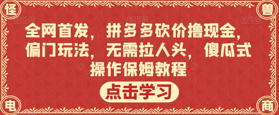 全网首发，拼多多砍价撸现金，偏门玩法，无需拉人头，傻瓜式操作保姆教程【揭秘】-辉硕副业