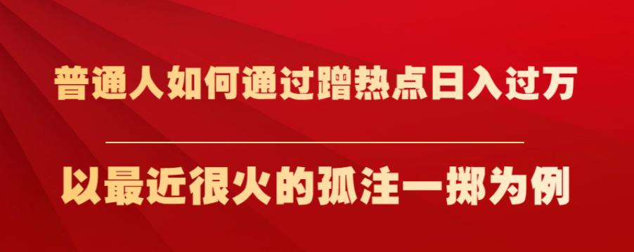 普通人如何通过蹭热点日入过万，以最近很火的孤注一掷为例【揭秘】-辉硕副业