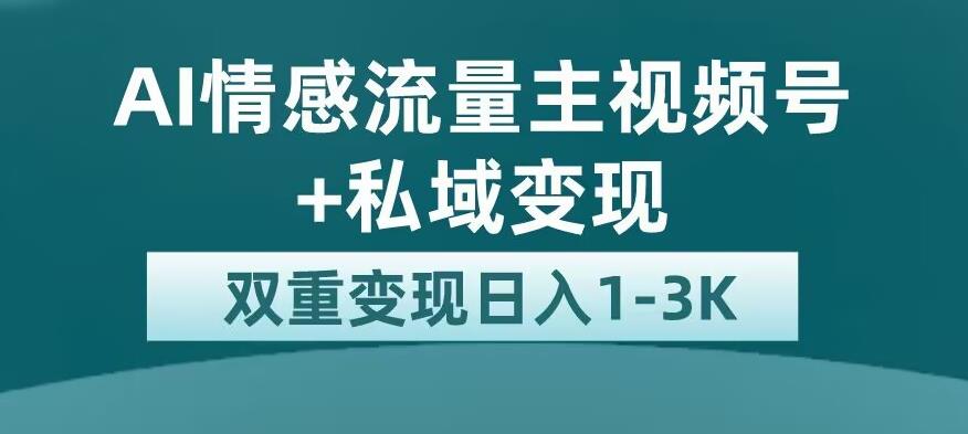 全新AI情感流量主视频号+私域变现，日入1-3K，平台巨大流量扶持【揭秘】-辉硕副业