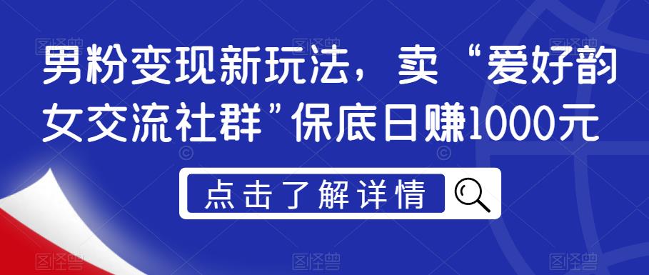 男粉变现新玩法，卖“爱好韵女交流社群”保底日赚1000元【揭秘】-辉硕副业