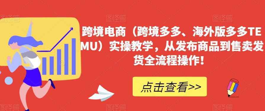 跨境电商（跨境多多、海外版多多TEMU）实操教学，从发布商品到售卖发货全流程操作！-辉硕副业