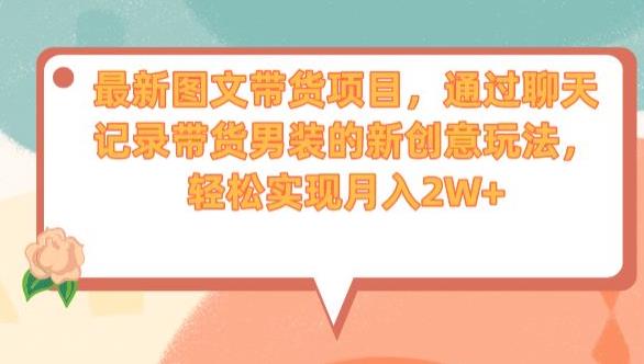最新图文带货项目，通过聊天记录带货男装的新创意玩法，轻松实现月入2W+【揭秘】-辉硕副业
