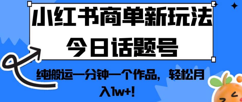 小红书商单新玩法今日话题号，纯搬运一分钟一个作品，轻松月入1w+！【揭秘】-辉硕副业
