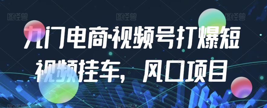九门电商·视频号打爆短视频挂车，风口项目-辉硕副业