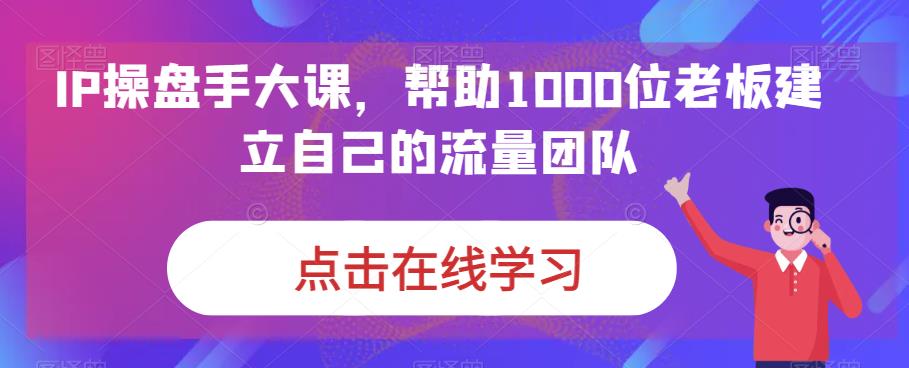 IP操盘手大课，帮助1000位老板建立自己的流量团队-辉硕副业