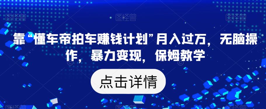 靠“懂车帝拍车赚钱计划”月入过万，无脑操作，暴力变现，保姆教学【揭秘】-辉硕副业