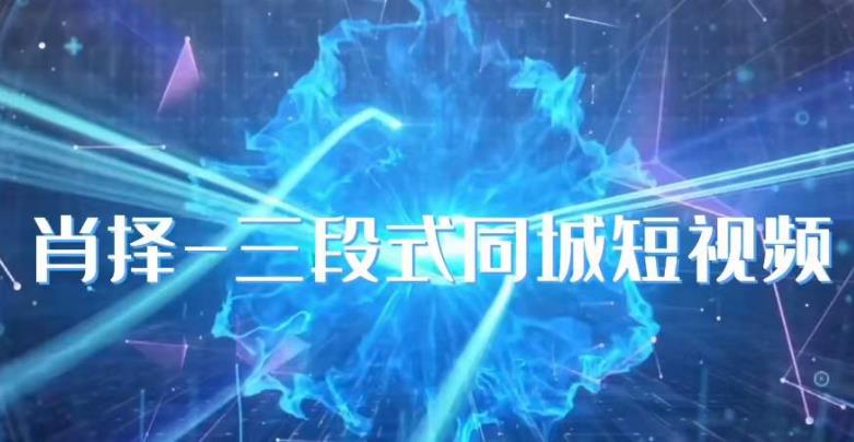 肖择-抖音同城短视频，​三段式同城短视频实操-辉硕副业
