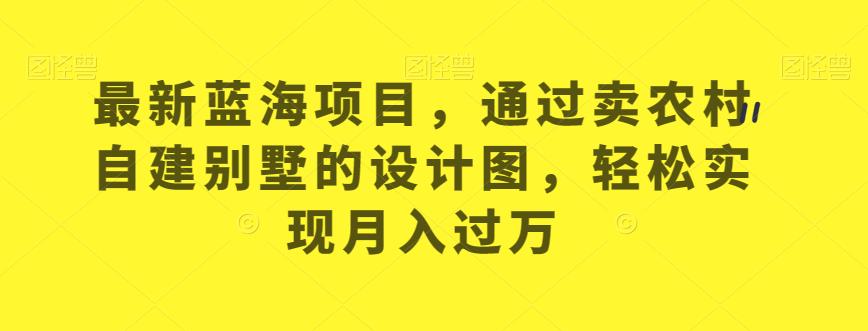 最新蓝海项目，通过卖农村自建别墅的设计图，轻松实现月入过万【揭秘】-辉硕副业