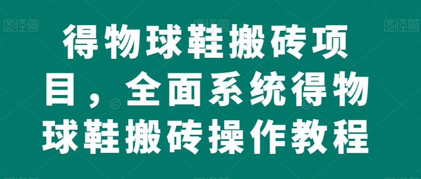 得物球鞋搬砖项目，全面系统得物球鞋搬砖操作教程【揭秘】-辉硕副业