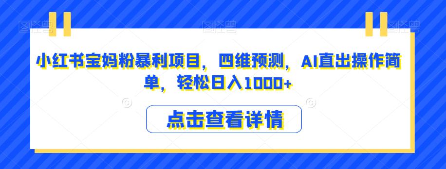 小红书宝妈粉暴利项目，四维预测，AI直出操作简单，轻松日入1000+【揭秘】-辉硕副业