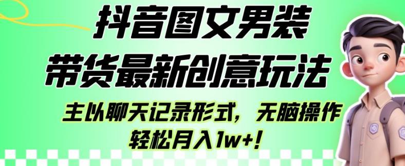 抖音图文男装带货最新创意玩法，主以聊天记录形式，无脑操作轻松月入1w+【揭秘】-辉硕副业