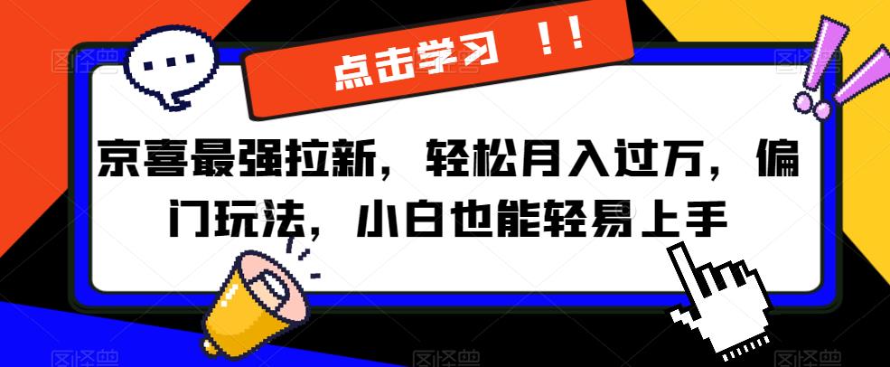京喜最强拉新，轻松月入过万，偏门玩法，小白也能轻易上手【揭秘】-辉硕副业