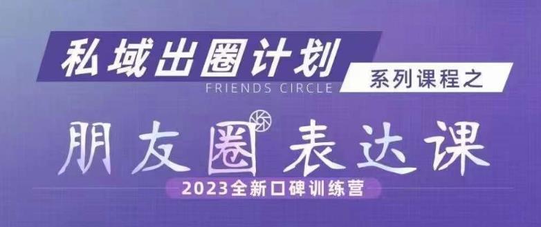 私域出圈计划系列课程之朋友圈表达课，2023全新口碑训练营-辉硕副业